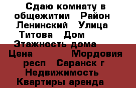Сдаю комнату в общежитии › Район ­ Ленинский › Улица ­ Титова › Дом ­ 144 › Этажность дома ­ 5 › Цена ­ 5 000 - Мордовия респ., Саранск г. Недвижимость » Квартиры аренда   